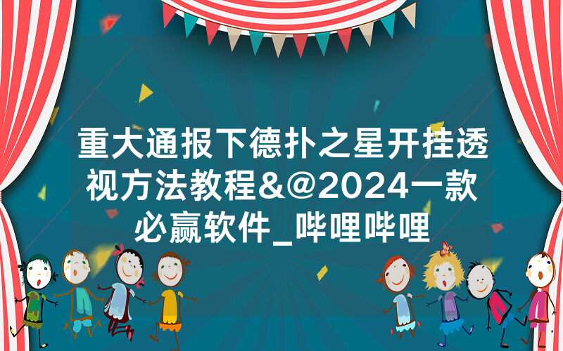 重大通报下德扑之星开挂透视方法教程&@2024一款必赢软件_哔哩哔哩