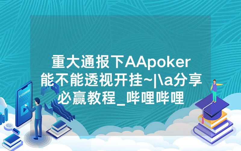 重大通报下AApoker能不能透视开挂~|\a分享必赢教程_哔哩哔哩