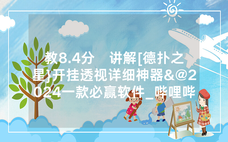 教8.4分鐘讲解[德扑之星}开挂透视详细神器&@2024一款必赢软件_哔哩哔哩