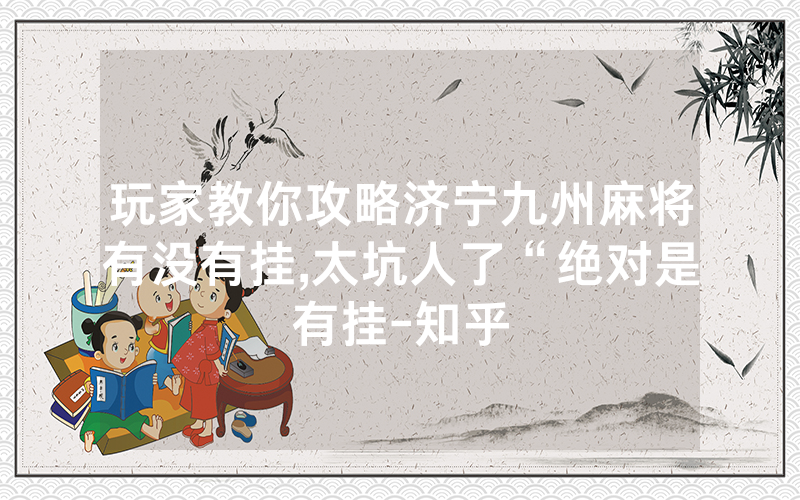 玩家教你攻略济宁九州麻将有没有挂,太坑人了“绝对是有挂-知乎