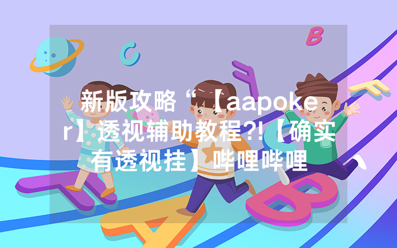 新版攻略“【aapoker】透视辅助教程?!【确实有透视挂】哔哩哔哩