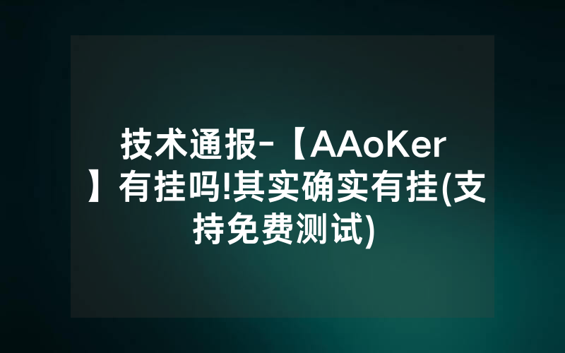 技术通报-【AAoKer】有挂吗!其实确实有挂(支持免费测试)