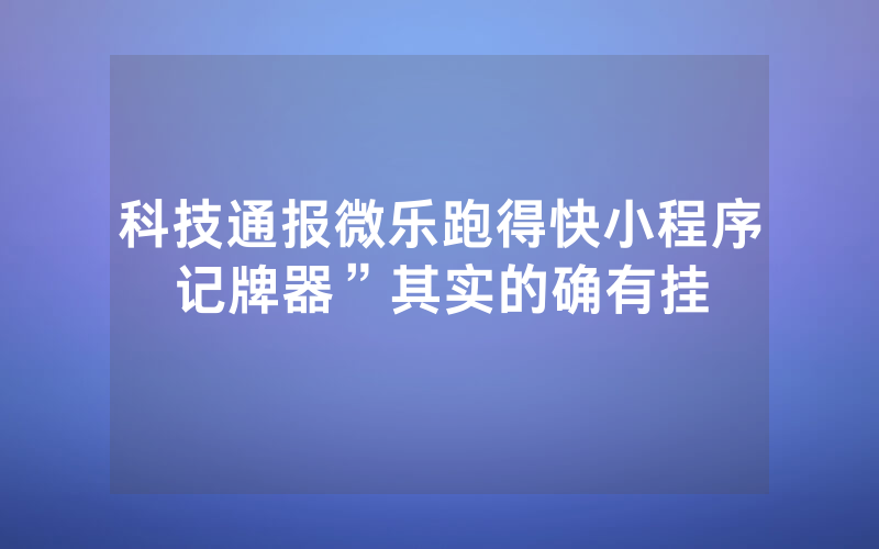 科技通报微乐跑得快小程序记牌器”其实的确有挂