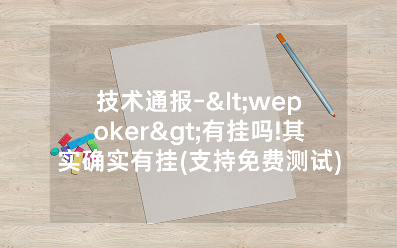 技术通报-<wepoker>有挂吗!其实确实有挂(支持免费测试)