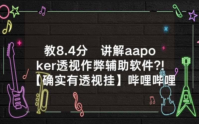 教8.4分鐘讲解aapoker透视作弊辅助软件?!【确实有透视挂】哔哩哔哩