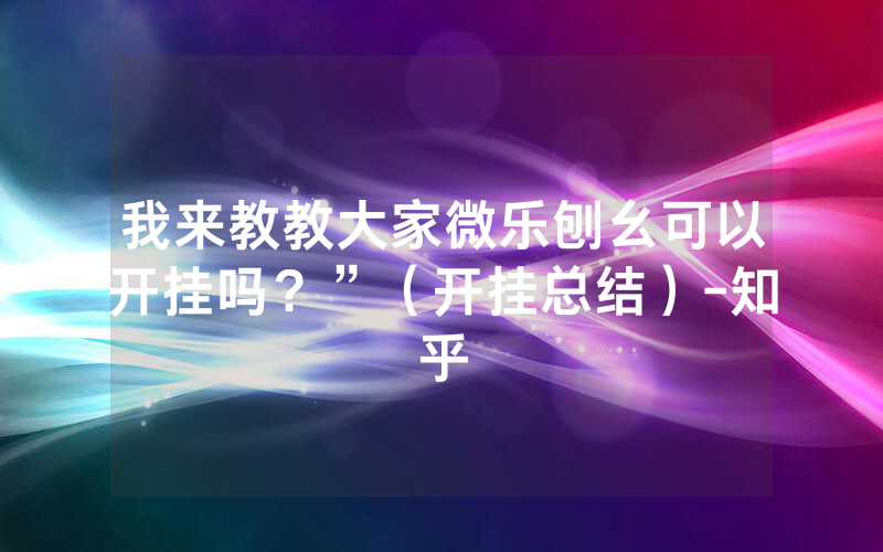 我来教教大家微乐刨幺可以开挂吗？”（开挂总结）-知乎