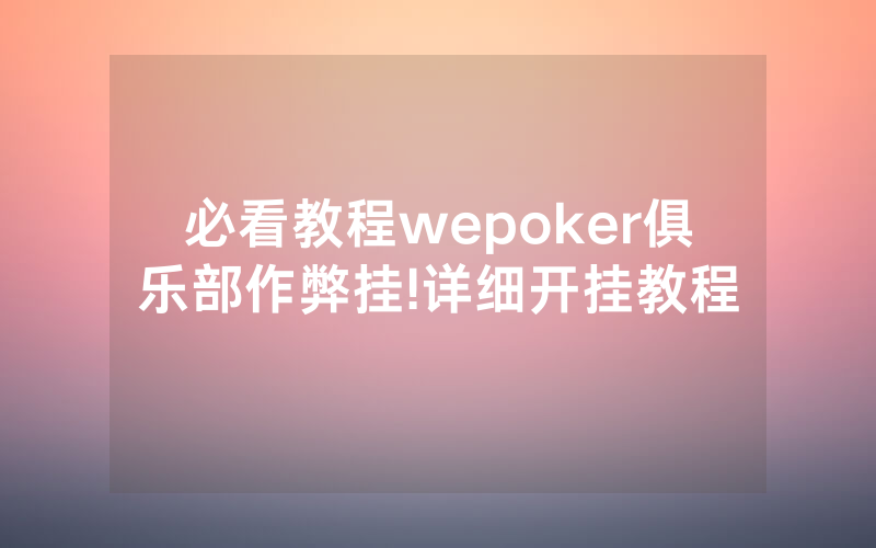 必看教程wepoker俱乐部作弊挂!详细开挂教程