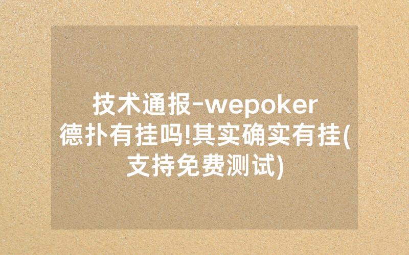 技术通报-wepoker德扑有挂吗!其实确实有挂(支持免费测试)