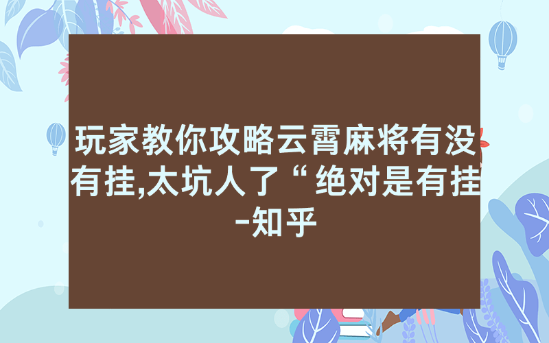 玩家教你攻略云霄麻将有没有挂,太坑人了“绝对是有挂-知乎