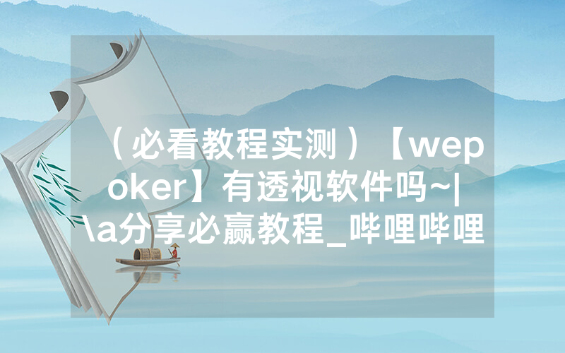 （必看教程实测）【wepoker】有透视软件吗~|\a分享必赢教程_哔哩哔哩