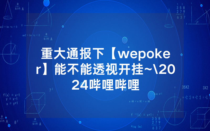 重大通报下【wepoker】能不能透视开挂~\2024哔哩哔哩