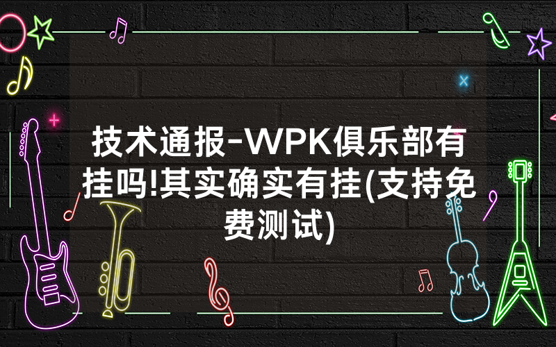 技术通报-WPK俱乐部有挂吗!其实确实有挂(支持免费测试)