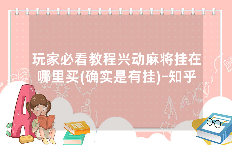玩家必看教程兴动麻将挂在哪里买(确实是有挂)-知乎