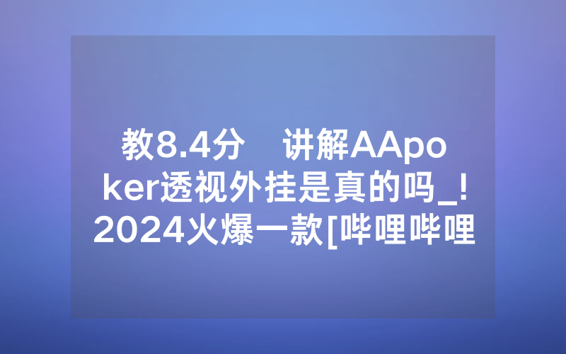 教8.4分鐘讲解AApoker透视外挂是真的吗_!2024火爆一款[哔哩哔哩]