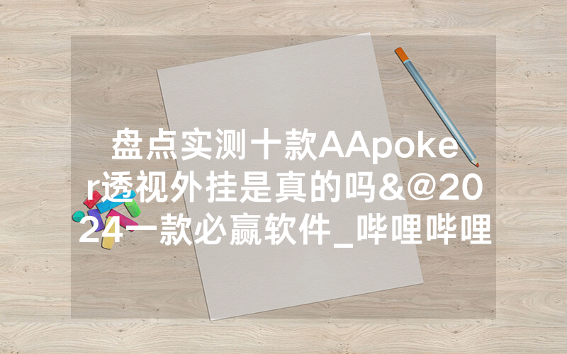 盘点实测十款AApoker透视外挂是真的吗&@2024一款必赢软件_哔哩哔哩