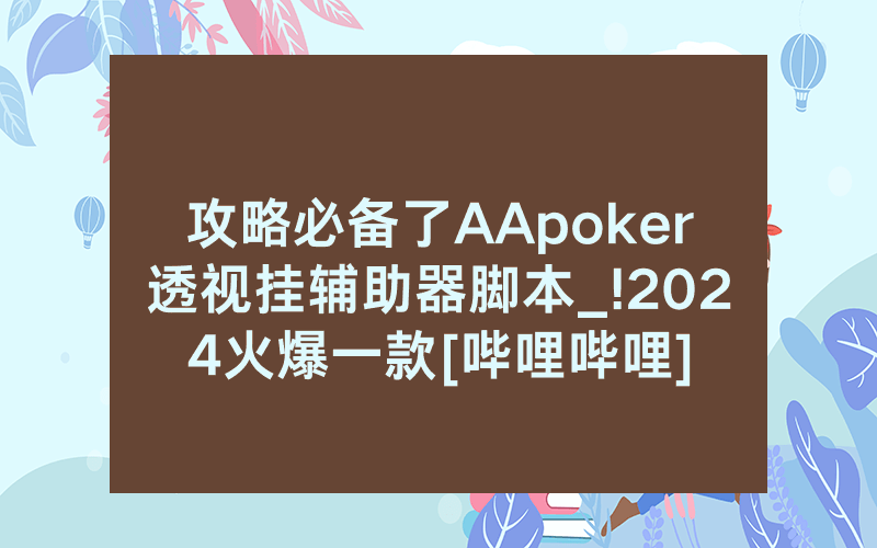 攻略必备了AApoker透视挂辅助器脚本_!2024火爆一款[哔哩哔哩]