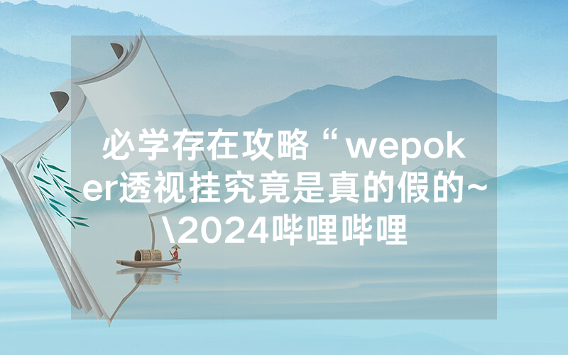 必学存在攻略“wepoker透视挂究竟是真的假的~\2024哔哩哔哩