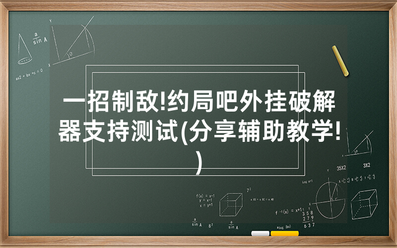 一招制敌!约局吧外挂破解器支持测试(分享辅助教学!)