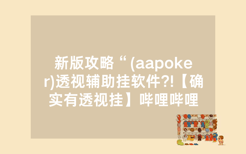 新版攻略“(aapoker)透视辅助挂软件?!【确实有透视挂】哔哩哔哩