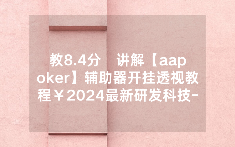 教8.4分鐘讲解【aapoker】辅助器开挂透视教程￥2024最新研发科技-哔哩哔哩