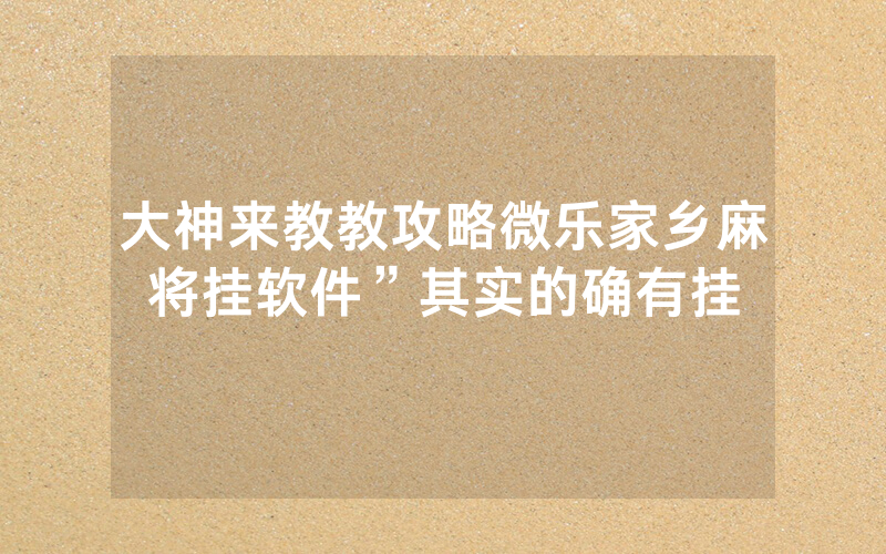 大神来教教攻略微乐家乡麻将挂软件”其实的确有挂