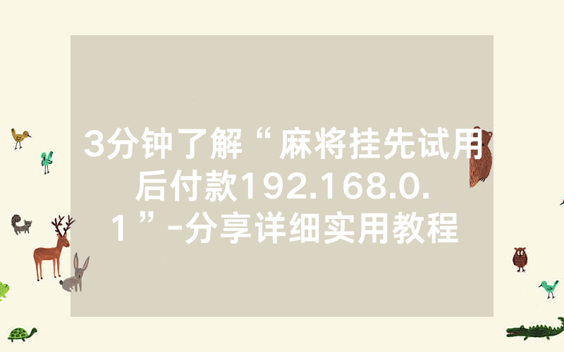 3分钟了解“麻将挂先试用后付款192.168.0.1”-分享详细实用教程