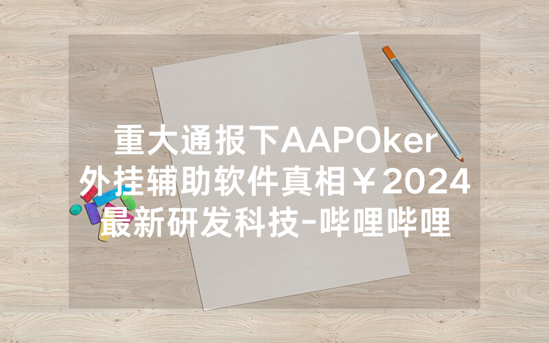重大通报下AAPOker外挂辅助软件真相￥2024最新研发科技-哔哩哔哩