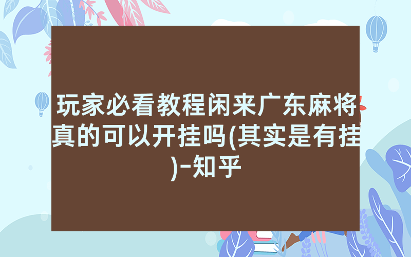 玩家必看教程闲来广东麻将真的可以开挂吗(其实是有挂)-知乎