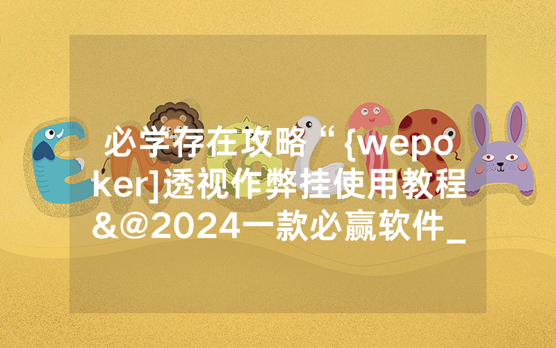 必学存在攻略“{wepoker]透视作弊挂使用教程&@2024一款必赢软件_哔哩哔哩