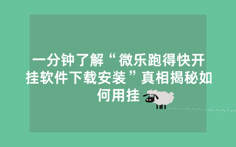 一分钟了解“微乐跑得快开挂软件下载安装”真相揭秘如何用挂