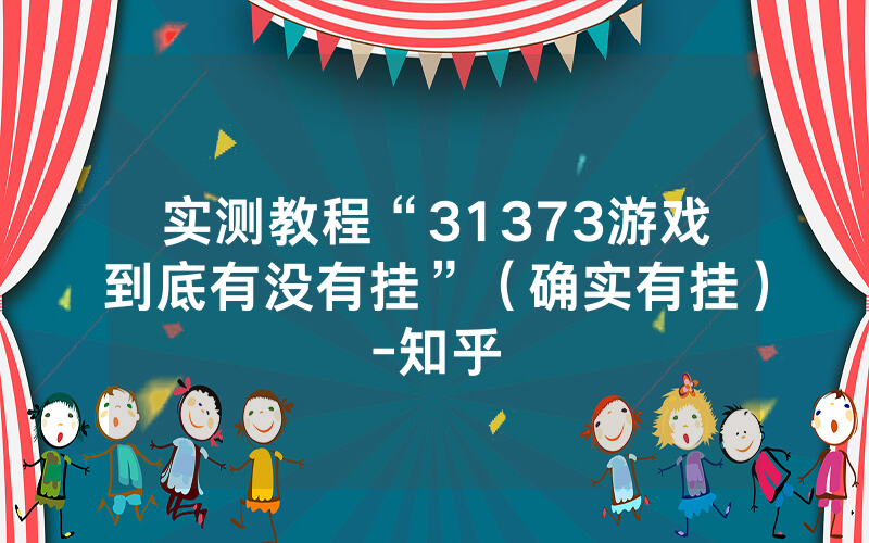 实测教程“31373游戏到底有没有挂”（确实有挂）-知乎