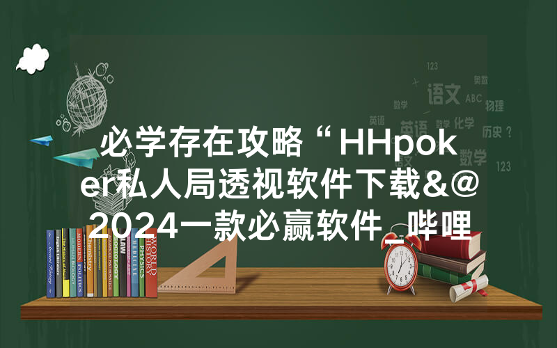 必学存在攻略“HHpoker私人局透视软件下载&@2024一款必赢软件_哔哩哔哩