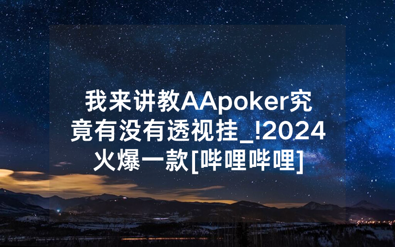 我来讲教AApoker究竟有没有透视挂_!2024火爆一款[哔哩哔哩]