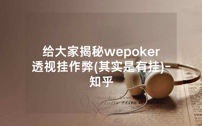 给大家揭秘wepoker透视挂作弊(其实是有挂)-知乎