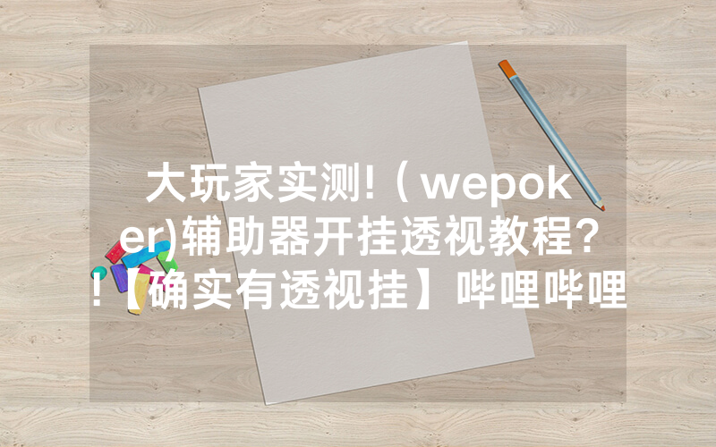 大玩家实测!（wepoker)辅助器开挂透视教程?!【确实有透视挂】哔哩哔哩