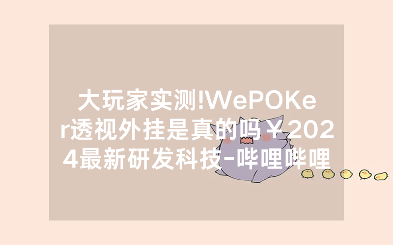 大玩家实测!WePOKer透视外挂是真的吗￥2024最新研发科技-哔哩哔哩