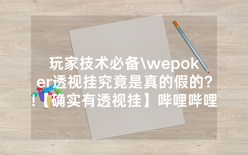 玩家技术必备\wepoker透视挂究竟是真的假的?!【确实有透视挂】哔哩哔哩