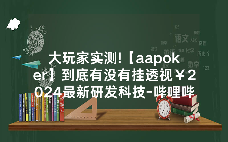 大玩家实测!【aapoker】到底有没有挂透视￥2024最新研发科技-哔哩哔哩