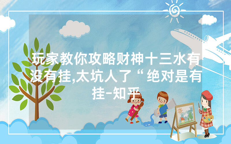 玩家教你攻略财神十三水有没有挂,太坑人了“绝对是有挂-知乎