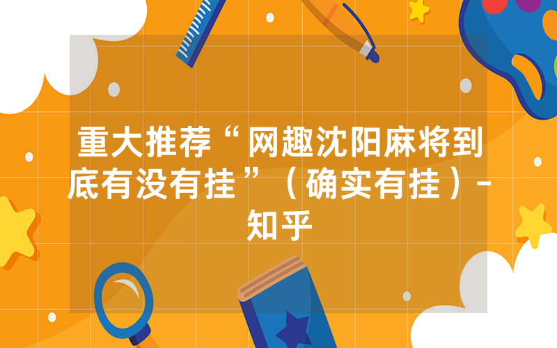 重大推荐“网趣沈阳麻将到底有没有挂”（确实有挂）-知乎