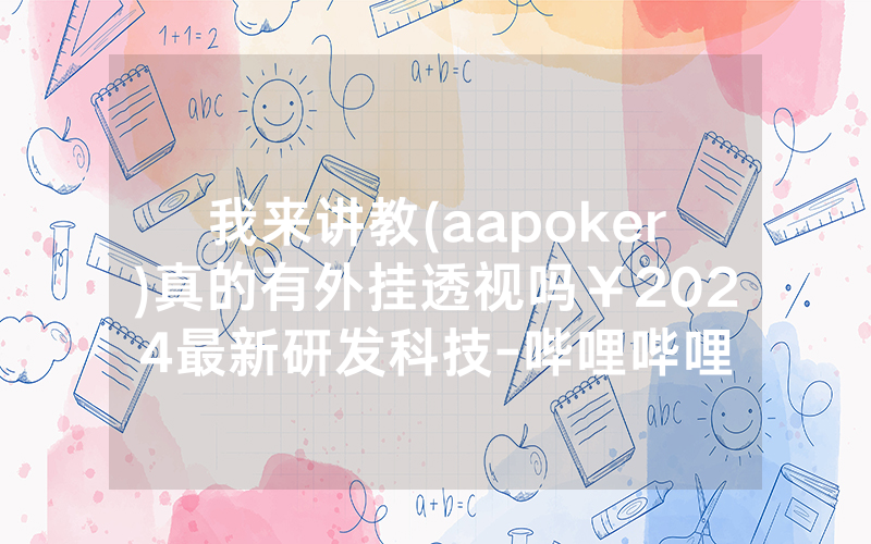 我来讲教(aapoker)真的有外挂透视吗￥2024最新研发科技-哔哩哔哩