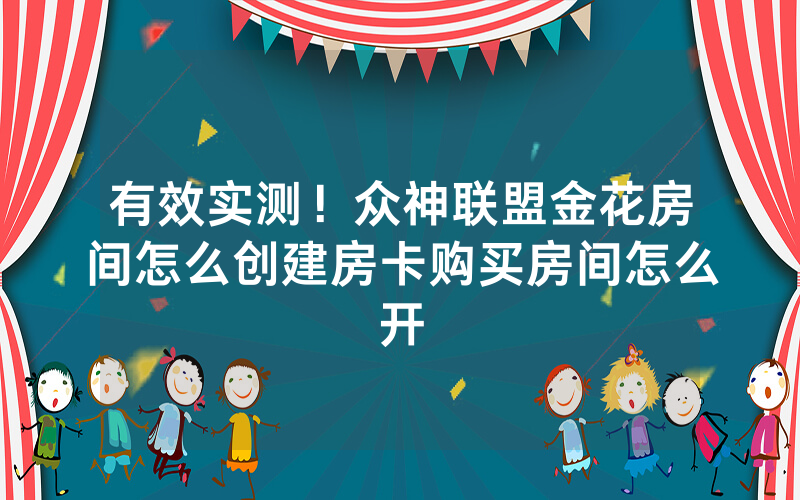 有效实测!众神联盟金花房间怎么创建房卡购买房间怎么开