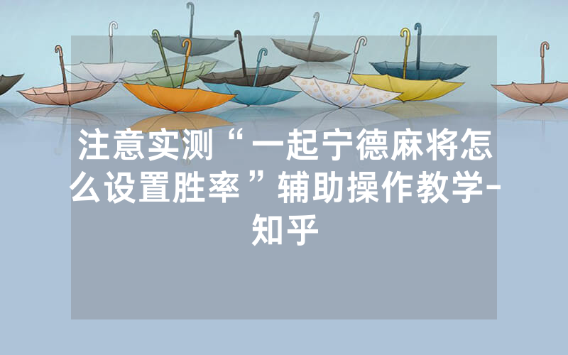 注意实测“一起宁德麻将怎么设置胜率”辅助操作教学-知乎