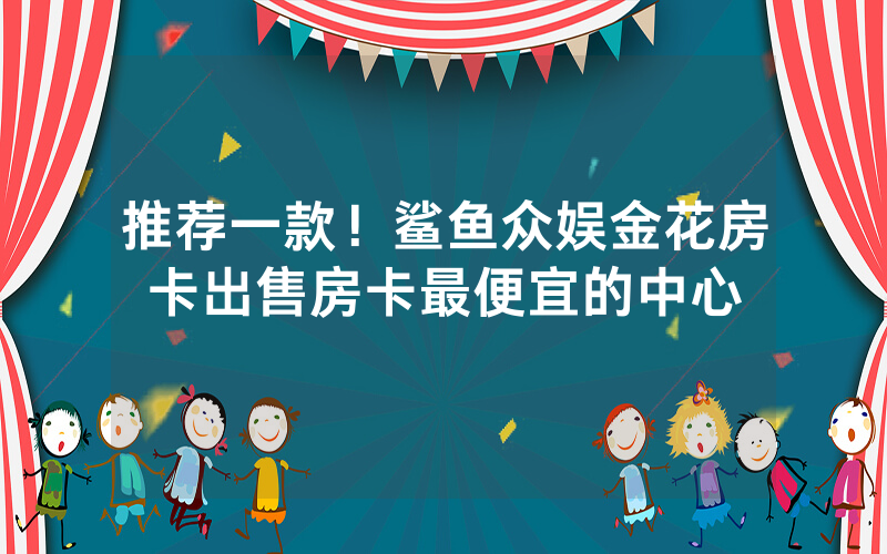 推荐一款！鲨鱼众娱金花房卡出售房卡最便宜的中心
