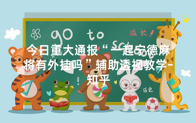 今日重大通报“一起宁德麻将有外挂吗”辅助透视教学-知乎