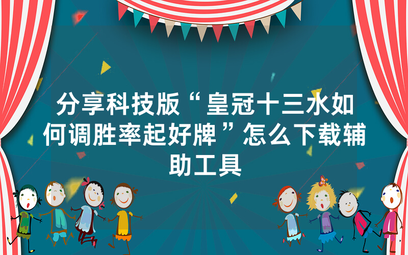 分享科技版“皇冠十三水如何调胜率起好牌”怎么下载辅助工具