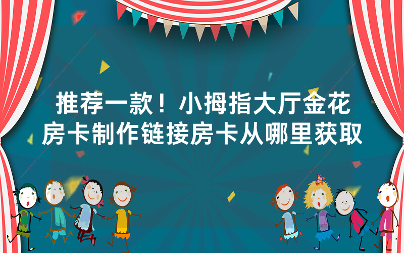 推荐一款！小拇指大厅金花房卡制作链接房卡从哪里获取