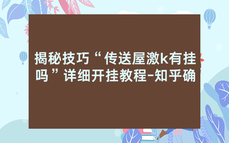 揭秘技巧“传送屋激k有挂吗”详细开挂教程-知乎确
