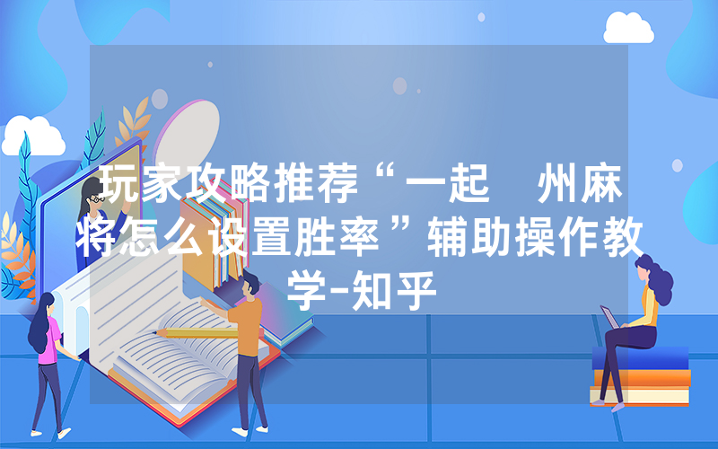 玩家攻略推荐“一起溫州麻将怎么设置胜率”辅助操作教学-知乎