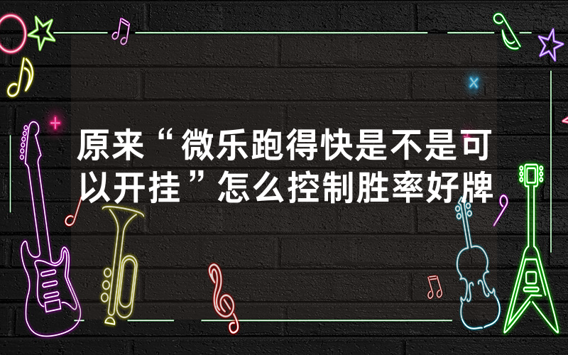 原来“微乐跑得快是不是可以开挂”怎么控制胜率好牌